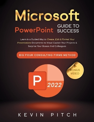 Microsoft PowerPoint Guide for Success: Learn in a Guided Way to Create, Edit & Format Your Presentations Documents to Visual Explain Your Projects & Surprise Your Bosses And Colleagues Big Four Consulting Firms Method book