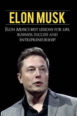 Elon Musk: Elon Musk's Best Lessons for Life, Business, Success and Entrepreneurship by Andrew Knight