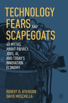 Technology Fears and Scapegoats: 40 Myths About Privacy, Jobs, AI, and Today’s Innovation Economy book