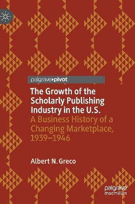 The Growth of the Scholarly Publishing Industry in the U.S.: A Business History of a Changing Marketplace, 1939–1946 book