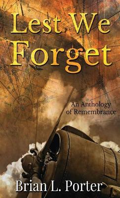 Lest We Forget: An Anthology Of Remembrance by Brian L Porter