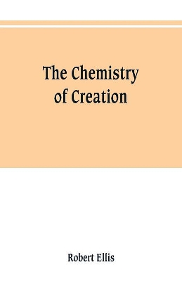 The chemistry of creation: being a sketch of the chemical phenomena of the earth, the air, the ocean book