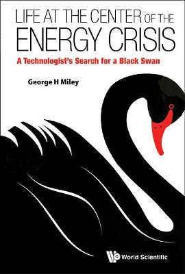 Life At The Center Of The Energy Crisis: A Technologist's Search For A Black Swan by George H Miley