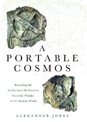A A Portable Cosmos: Revealing the Antikythera Mechanism, Scientific Wonder of the Ancient World by Alexander Jones