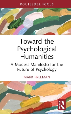 Toward the Psychological Humanities: A Modest Manifesto for the Future of Psychology by Mark Freeman