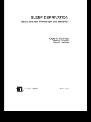 Sleep Deprivation: Basic Science, Physiology and Behavior by Clete A. Kushida