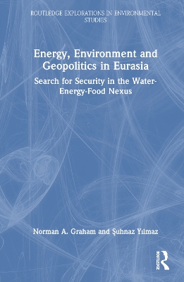 Energy, Environment and Geopolitics in Eurasia: Search for Security in the Water-Energy-Food Nexus by Norman A. Graham