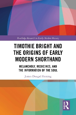 Timothie Bright and the Origins of Early Modern Shorthand: Melancholy, Medicines, and the Information of the Soul book