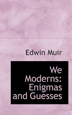 We Moderns: Enigmas and Guesses by Edwin Muir