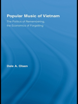 Popular Music of Vietnam: The Politics of Remembering, the Economics of Forgetting by Dale A. Olsen