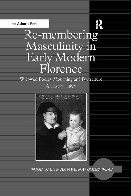Re-membering Masculinity in Early Modern Florence: Widowed Bodies, Mourning and Portraiture by Allison Levy