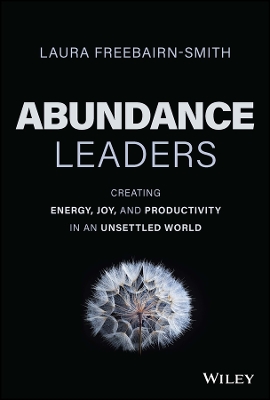 Abundance Leaders: Creating Energy, Joy, and Productivity in an Unsettled World by Laura Freebairn-Smith