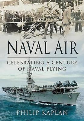 Naval Air: Celebrating a Century of Naval Flying by Philip Kaplan