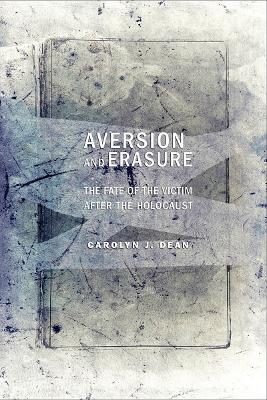 Aversion and Erasure: The Fate of the Victim after the Holocaust by Carolyn J. Dean