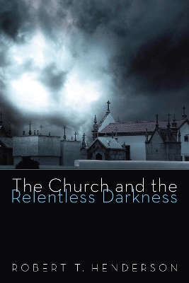 The The Church and the Relentless Darkness by Robert Thornton Henderson