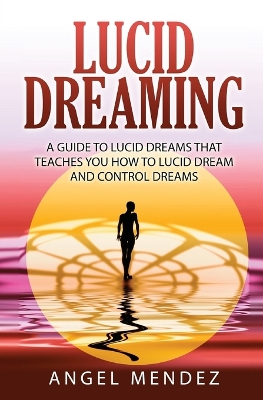 Lucid Dreaming: A Guide to Lucid Dreams That Teaches You How to Lucid Dream and Control Dreams book