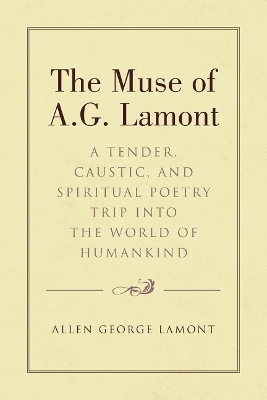 The Muse of A.G. Lamont: A Tender, Caustic, and Spiritual Poetry Trip into the World of Humankind book