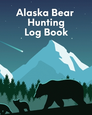 Alaska Bear Hunting Log Book: For Men Camping Hiking Prepper Enthusiast Game Keeper book