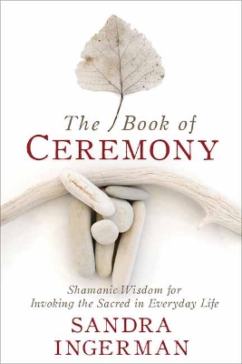 The Book of Ceremony: Shamanic Wisdom for Invoking the Sacred in Everyday Life book