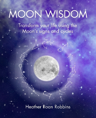 Moon Wisdom: Transform Your Life Using the Moon's Signs and Cycles book