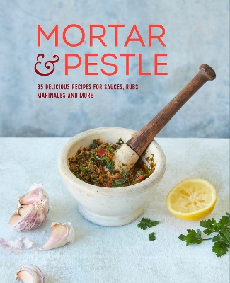 Mortar & Pestle: 65 Delicious Recipes for Sauces, Rubs, Marinades and More book