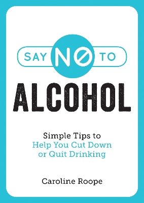 Say No to Alcohol: Simple Tips to Help You Cut Down or Quit Drinking by Caroline Roope