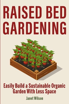 Raised Bed Gardening: Easily Build a Sustainable Organic Garden With Less Space book