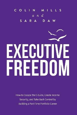 Executive Freedom: How to Escape the C-Suite, Create Income Security, and Take Back Control by Building a Part-Time Portfolio Career by Colin Mills