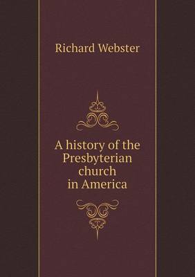 A History of the Presbyterian Church in America by Richard Webster