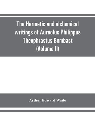 The Hermetic and alchemical writings of Aureolus Philippus Theophrastus Bombast, of Hohenheim, called Paracelsus the Great (Volume II) Hermetic Medicine and Hermetic Philosophy book