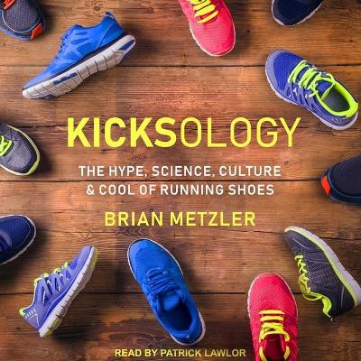 Kicksology: The Hype, Science, Culture & Cool of Running Shoes by Brian Metzler