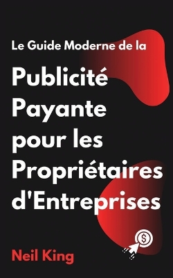 Le Guide Moderne de la Publicité Payante pour les Propriétaires d'Entreprises: Une introduction rapide aux annonces Google, Facebook, Instagram, YouTube et TikTok book