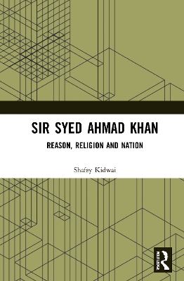 Sir Syed Ahmad Khan: Reason, Religion and Nation by Shafey Kidwai
