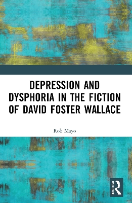 Depression and Dysphoria in the Fiction of David Foster Wallace by Rob Mayo
