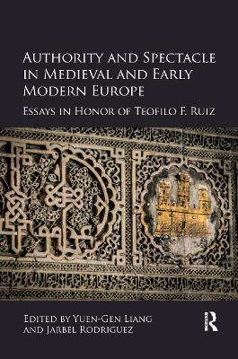 Authority and Spectacle in Medieval and Early Modern Europe: Essays in Honor of Teofilo F. Ruiz by Yuen-Gen Liang