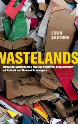 Wastelands: Recycled Commodities and the Perpetual Displacement of Ashkali and Romani Scavengers by Eirik Saethre