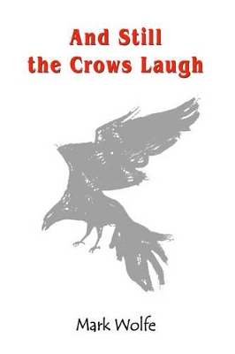 And Still the Crows Laugh by Mark Wolfe