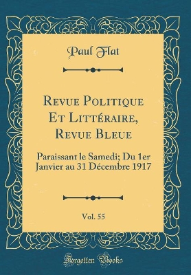Revue Politique Et Littéraire, Revue Bleue, Vol. 55: Paraissant le Samedi; Du 1er Janvier au 31 Décembre 1917 (Classic Reprint) book