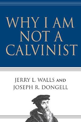 Why I Am Not a Calvinist book