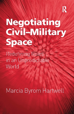 Negotiating Civil-Military Space: Redefining Roles in an Unpredictable World by Marcia Byrom Hartwell