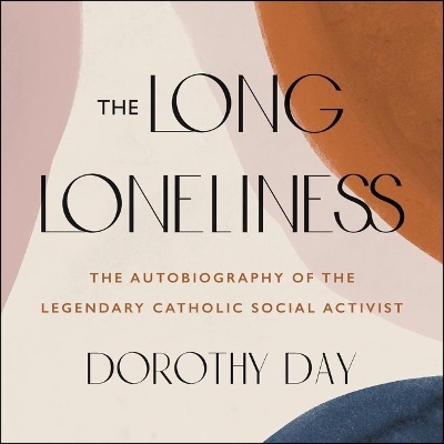 The The Long Loneliness Lib/E: The Autobiography of the Legendary Catholic Social Activist by Dorothy Day