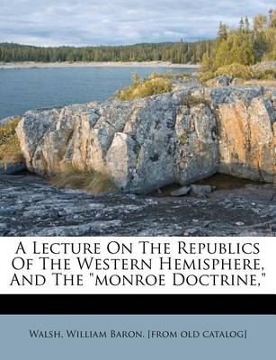 A Lecture on the Republics of the Western Hemisphere, and the Monroe Doctrine, book