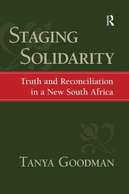 Staging Solidarity: Truth and Reconciliation in a New South Africa by Tanya Goodman