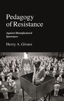 Pedagogy of Resistance: Against Manufactured Ignorance by Henry A. Giroux