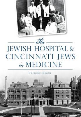 The Jewish Hospital & Cincinnati Jews in Medicine by Frederic Krome