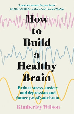 How to Build a Healthy Brain: Reduce stress, anxiety and depression and future-proof your brain by Kimberley Wilson