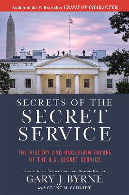 Secrets of the Secret Service: The History and Uncertain Future of the U.S. Secret Service by Gary J. Byrne