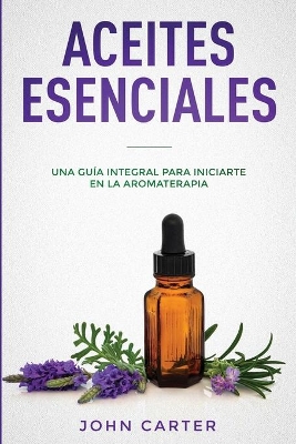 Aceites Esenciales: Una Guía Integral para Iniciarte en la Aromaterapia (Essential Oils Spanish Version) by John Carter