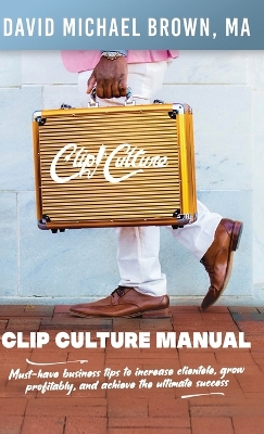 Clip Culture Manual: Must-have business tips to increase clientele, grow profitably, and achieve ultimate success by David M Brown