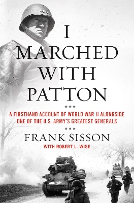 I Marched with Patton: A Firsthand Account of World War II Alongside One of the U.S. Army's Greatest Generals by Frank Sisson